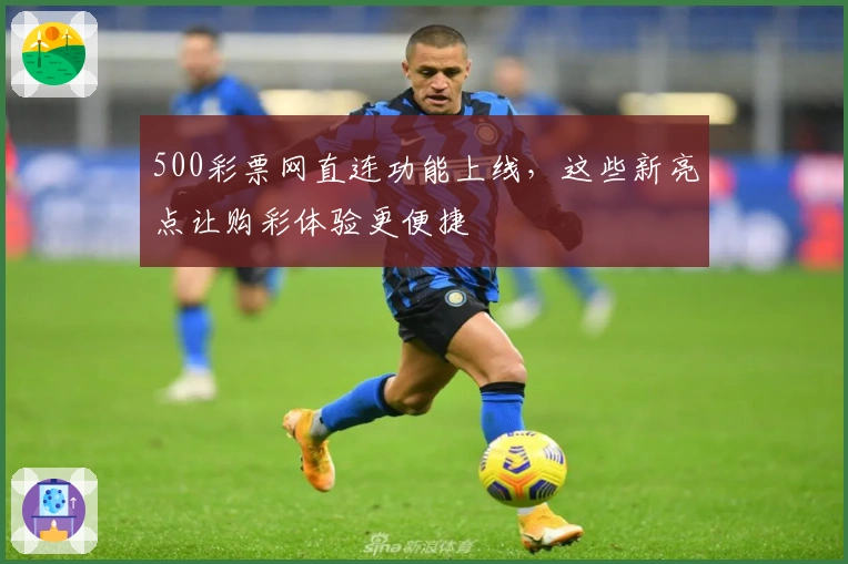 500彩票网直连功能上线，这些新亮点让购彩体验更便捷