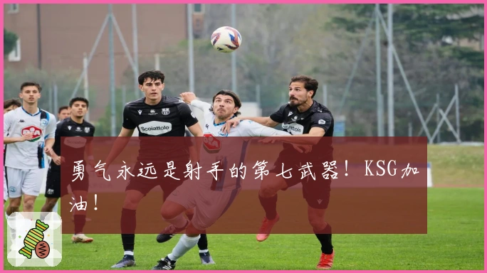 勇气永远是射手的第七武器！KSG加油！