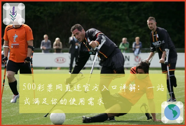 500彩票网直连官方入口详解：一站式满足你的使用需求