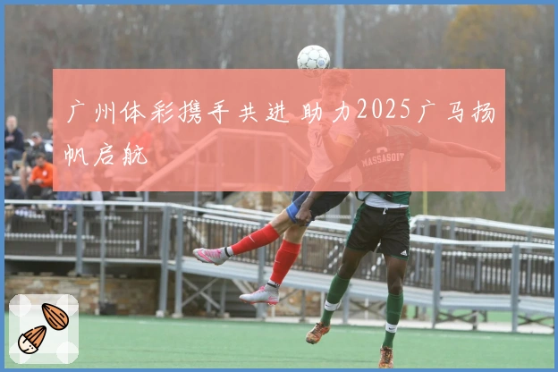 广州体彩携手共进 助力2025广马扬帆启航