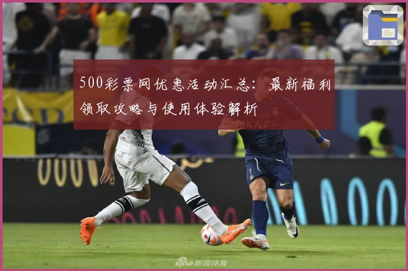 500彩票网优惠活动汇总：最新福利领取攻略与使用体验解析