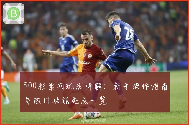 500彩票网玩法详解：新手操作指南与热门功能亮点一览