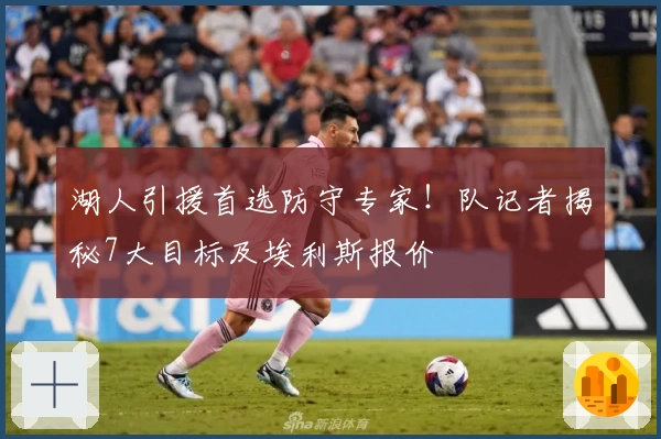 湖人引援首选防守专家！队记者揭秘7大目标及埃利斯报价