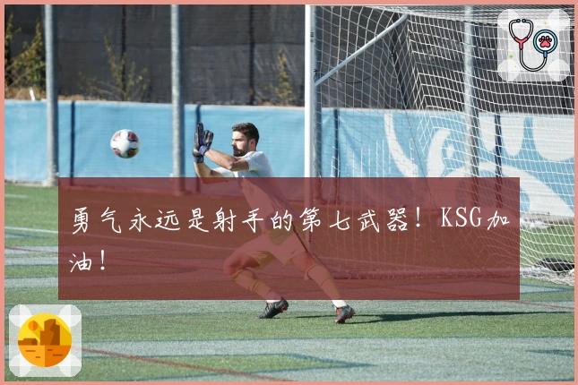 勇气永远是射手的第七武器！KSG加油！