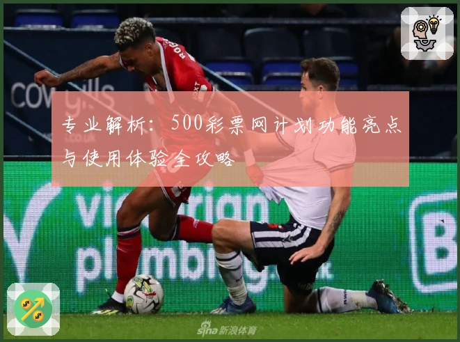 专业解析：500彩票网计划功能亮点与使用体验全攻略