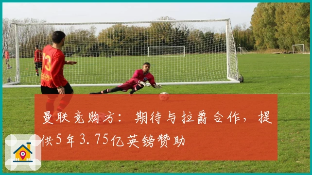 曼联竞购方：期待与拉爵合作，提供5年3.75亿英镑赞助