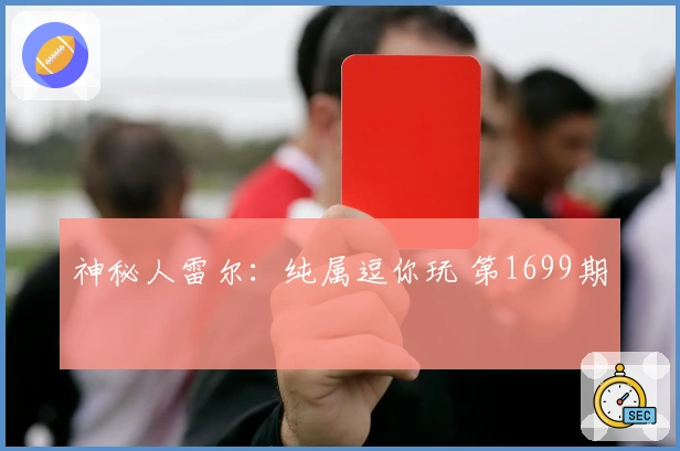 神秘人雷尔：纯属逗你玩 第1699期