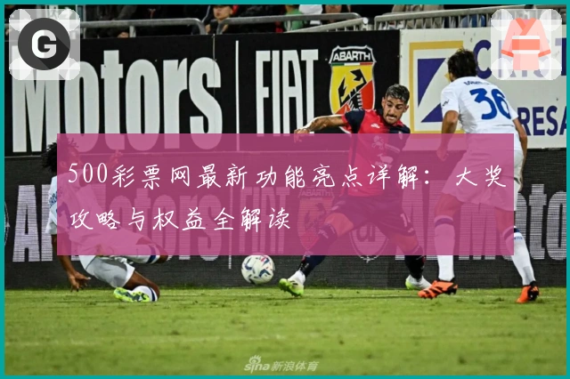 500彩票网最新功能亮点详解：大奖攻略与权益全解读
