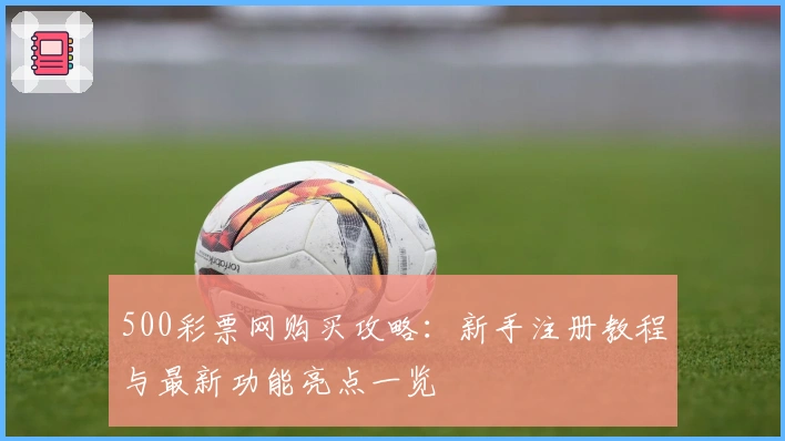 500彩票网购买攻略：新手注册教程与最新功能亮点一览
