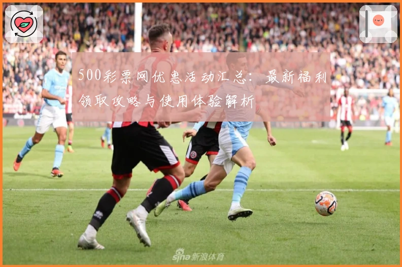 500彩票网优惠活动汇总：最新福利领取攻略与使用体验解析
