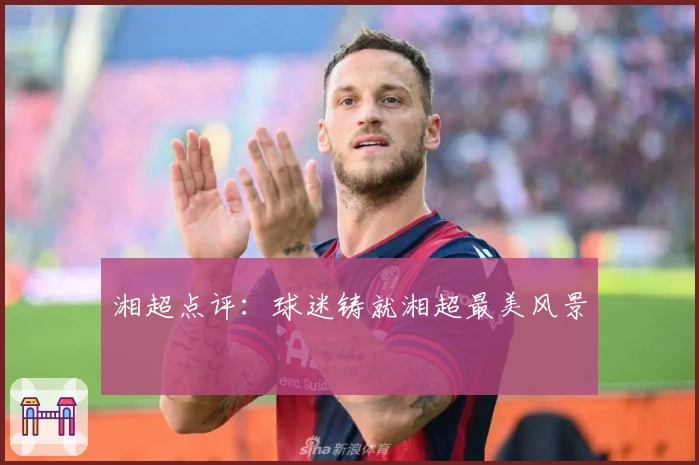 湘超点评：球迷铸就湘超最美风景