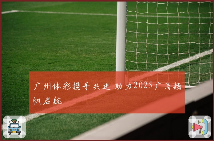 广州体彩携手共进 助力2025广马扬帆启航