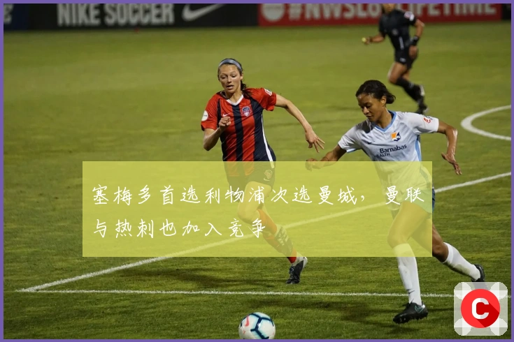 塞梅多首选利物浦次选曼城，曼联与热刺也加入竞争