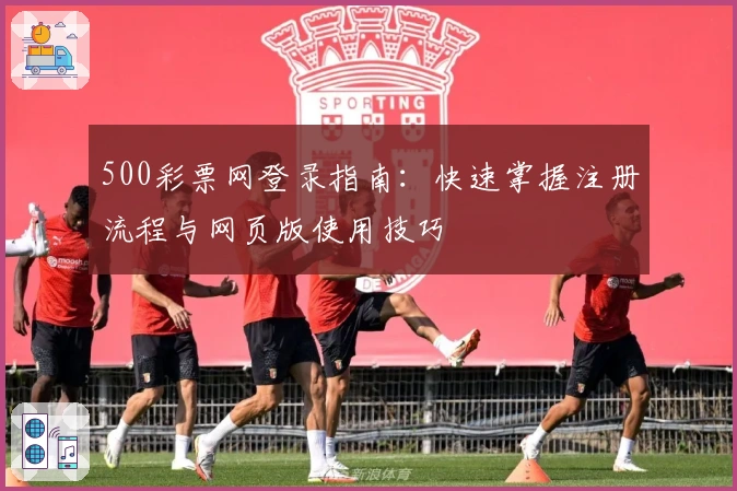 500彩票网登录指南：快速掌握注册流程与网页版使用技巧