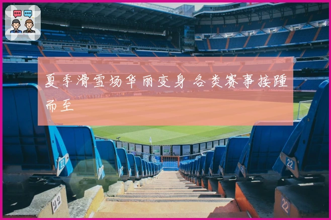 夏季滑雪场华丽变身 各类赛事接踵而至