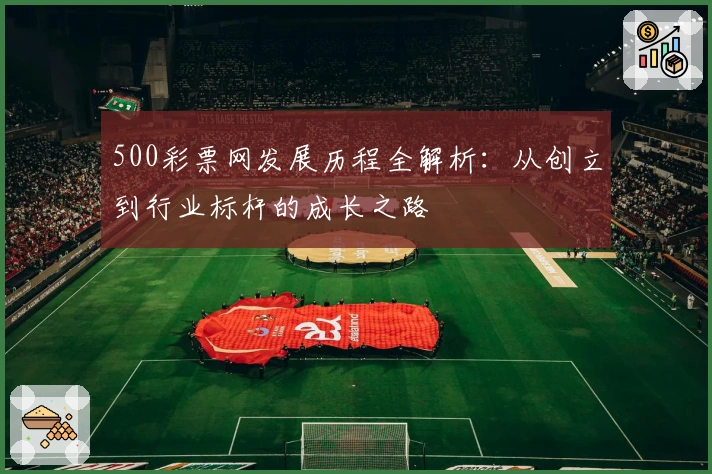 500彩票网发展历程全解析：从创立到行业标杆的成长之路